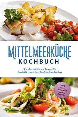 E-Book (epub) Mittelmeerküche Kochbuch: Schnelle mediterrane Rezepte für Berufstätige zu jedem Geschmack und Anlass - inkl. Snacks, Salate und veganer Rezepte von Birte Steinbacher