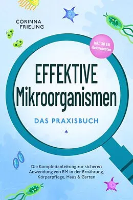 E-Book (epub) Effektive Mikroorganismen - Das Praxisbuch: Die Komplettanleitung zur sicheren Anwendung von EM in der Ernährung, Körperpflege, Haus & Garten - inkl. 30 EM Hausrezepten von Corinna Frieling