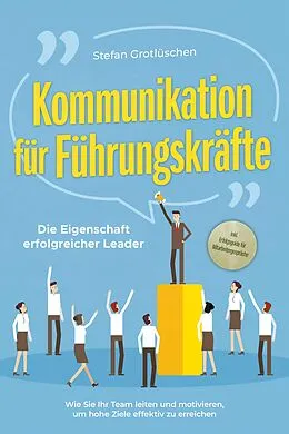 E-Book (epub) Kommunikation für Führungskräfte - Die Eigenschaft erfolgreicher Leader: Wie Sie Ihr Team leiten und motivieren, um hohe Ziele effektiv zu erreichen - inkl. Erfolgsguide für Mitarbeitergespräche von Stefan Grotlüschen