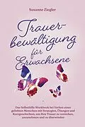 E-Book (epub) Trauerbewältigung für Erwachsene: Kopf hoch, Sie schaffen das! Das Selbsthilfe Workbook bei Trauer mit Tipps und Übungen um Ihre Trauer zu verstehen, anzunehmen und zu überwinden - mit Kurzgeschichten von Susanne Ziegler