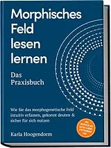 Kartonierter Einband Morphisches Feld lesen lernen Das Praxisbuch: Wie Sie das morphogenetische Feld intuitiv erfassen, gekonnt deuten & sicher für sich nutzen inkl. Beispielen aus Alltag & Beruf, Lesetechniken uvm. von Karla Hoogendorm