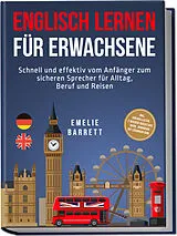 Kartonierter Einband Englisch lernen für Erwachsene: Schnell und effektiv vom Anfänger zum sicheren Sprecher für Alltag, Beruf und Reisen - inkl. Vokabellisten, 2 Wochen Quickstart Guide, Workbook mit Lösungen uvm. von Emelie Barrett
