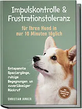 Kartonierter Einband Impulskontrolle & Frustrationstoleranz für Ihren Hund in nur 10 Minuten täglich: Entspannte Spaziergänge, ruhige Begegnungen und zuverlässiger Rückruf - inkl. Übungsplänen, Denkspielen uvm. von Christian Junker