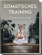 Kartonierter Einband Somatisches Training für zuhause ohne Geräte: Mit nur 3 Übungen täglich zu weniger Stress, Angst, Bauchfett und mehr Wohlbefinden - inkl. 30 Tage Challenge & Ernährungsguide von Leonie Jakobsen