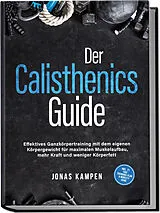 Kartonierter Einband Der Calisthenics Guide: Effektives Ganzkörpertraining mit dem eigenen Körpergewicht für maximalen Muskelaufbau, mehr Kraft und weniger Körperfett - inkl. 21 Tage Trainingsplan & Mobility Guide von Jonas Kampen