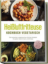 Kartonierter Einband Heißluftfritteuse Kochbuch vegetarisch: Die leckersten vegetarischen Airfryer Rezepte für jeden Geschmack und Anlass - inkl. Brotrezepten, Salaten, Fingerfood & Desserts von Anna-Lena Gerber