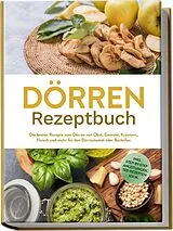 Kartonierter Einband Dörren Rezeptbuch: Die besten Rezepte zum Dörren von Obst, Gemüse, Kräutern, Fleisch und mehr für den Dörrautomat oder Backofen - inkl. Step-by-Step Anleitungen, Tee-Rezepten u.v.m. von Jana Feldkamp