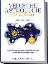 Kartonierter Einband Vedische Astrologie für Anfänger - Das Praxisbuch: In 10 einfachen Schritten von den Grundlagen bis zur Horoskopinterpretation - inkl. Beispielanalysen, Praxisübungen, 30-Tage-Challenge u.v.m. von Neela Groninger