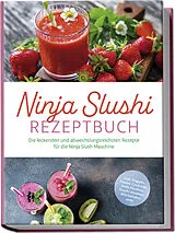 Kartonierter Einband Ninja Slushi Rezeptbuch: Die leckersten und abwechslungsreichsten Rezepte für die Ninja Slush Maschine - inkl. Frappés, Frozen Cocktails, Soda Slushies, Frucht Slushies, Milchshakes uvm. von Elisa Frick