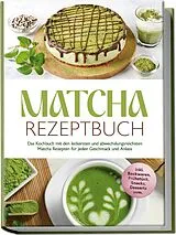 Kartonierter Einband Matcha Rezeptbuch: Das Kochbuch mit den leckersten und abwechslungsreichsten Matcha Rezepten für jeden Geschmack und Anlass - inkl. Backwaren, Frühstück, Snacks, Desserts uvm. von Julia Dellinger