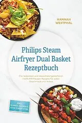 Kartonierter Einband Philips Steam Airfryer Dual Basket Rezeptbuch: Die leckersten und abwechslungsreichsten Heißluftfritteusen Rezepte für jeden Geschmack und Anlass - inkl. Suppen, Desserts, Getränken uvm. von Hannah Westphal