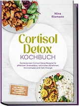 Kartonierter Einband Cortisol Detox Kochbuch: Die leckersten Cortisol Detox Rezepte für effektiven Stressabbau, natürliches Abnehmen, Hormonbalance & mehr Energie - inkl. 30-Tage-Ernährungsplan, Fingerfood, Getränken uvm von Nina Riemann