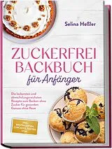 Kartonierter Einband Zuckerfrei Backbuch für Anfänger: Die leckersten und abwechslungsreichsten Rezepte zum Backen ohne Zucker für gesunden Genuss ohne Reue - inkl. Brotrezepten, Cupcakes, Torten uvm. von Selina Heßler