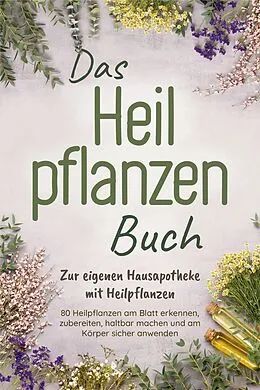 E-Book (epub) Das Heilpflanzen Buch: Zur eigenen Hausapotheke mit Heilpflanzen - 80 Heilpflanzen zur richtigen Zeit am Blatt erkennen, zubereiten, haltbar machen und am Körper sicher anwenden - mit Bildern von Veronika Harms