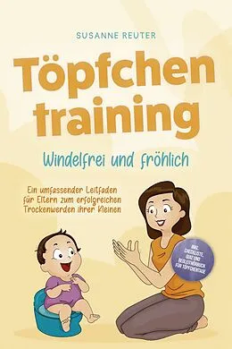 E-Book (epub) Töpfchentraining: Windelfrei und fröhlich - Ein umfassender Leitfaden für Eltern zum erfolgreichen Trockenwerden ihrer Kleinen - inkl. Checkliste Quiz und Begleithörbuch für Töpfchentage von Susanne Reuter