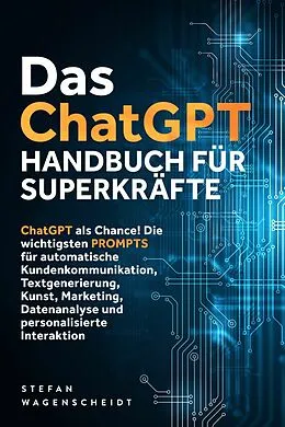 E-Book (epub) Das ChatGPT Handbuch für Superkräfte: ChatGPT als Chance! Die wichtigsten PROMPTS für automatische Kundenkommunikation, Textgenerierung, Kunst, Marketing, Datenanalyse und personalisierte Interaktion von Stefan Wagenscheidt