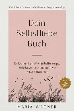 E-Book (epub) Dein Selbstliebe Buch: 100 Selbstliebe Tools und 6 Minuten Übungen den Alltag | Einfach und effektiv Selbstfürsorge, Selbstakzeptanz und positives Denken trainieren - inkl. 30 Tage Challenge, Tagebuch von Maria Wagner