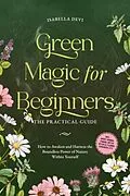 E-Book (epub) Green Magic for Beginners - The Practical Guide: How to Awaken and Harness the Boundless Power of Nature Within Yourself | incl. spirit animal finder, witch rituals, flower essences, etc. von Isabella Devi