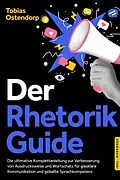 E-Book (epub) Der Rhetorik Guide: Die ultimative Komplettanleitung zur Verbesserung von Ausdrucksweise und Wortschatz für glasklare Kommunikation und geballte Sprachkompetenz - inkl. Workbook von Tobias Ostendorp