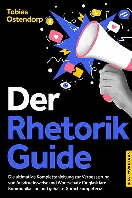 E-Book (epub) Der Rhetorik Guide: Die ultimative Komplettanleitung zur Verbesserung von Ausdrucksweise und Wortschatz für glasklare Kommunikation und geballte Sprachkompetenz - inkl. Workbook von Tobias Ostendorp