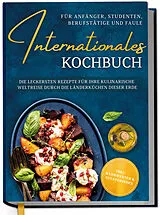 Fester Einband Internationales Kochbuch für Anfänger, Studenten, Berufstätige und Faule: Die leckersten Rezepte für Ihre kulinarische Weltreise durch die Länderküchen dieser Erde - inkl. Nährwerten & Zutatenindex von Lorina Oltmann