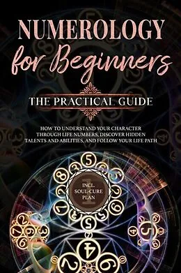 E-Book (epub) Numerology for Beginners - The Practical Guide: How to Understand Your Character Through Life Numbers, Discover Hidden Talents and Abilities, and Follow Your Life Path | incl. Soul-Cure Plan von Sophia Perlich
