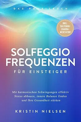 E-Book (epub) Solfeggio Frequenzen für Einsteiger - Das Praxisbuch: Mit harmonischen Schwingungen effektiv Stress abbauen, innere Balance finden und Ihre Gesundheit stärken - inkl. Solfeggio-Chakra-Meditation von Kristin Nielsen