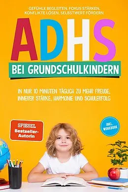 E-Book (epub) ADHS bei Grundschulkindern: In nur 10 Minuten täglich zu mehr Freude, innerer Stärke, Harmonie und Schulerfolg - Gefühle begleiten, Fokus stärken, Konflikte lösen, Selbstwert fördern - inkl. Workbook von Lorena Schönfeld