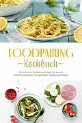 E-Book (epub) Foodpairing Kochbuch: Die leckersten Foodpairing Rezepte für kreative Aromakombinationen und spannende Geschmackserlebnisse - inkl. Brotrezepten, Dips & Getränken von Marlene Grünwald