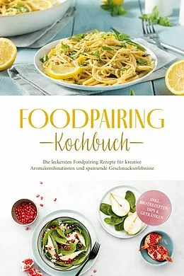 E-Book (epub) Foodpairing Kochbuch: Die leckersten Foodpairing Rezepte für kreative Aromakombinationen und spannende Geschmackserlebnisse - inkl. Brotrezepten, Dips & Getränken von Marlene Grünwald