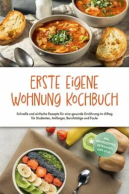 E-Book (epub) Erste eigene Wohnung Kochbuch: Schnelle und einfache Rezepte für eine gesunde Ernährung im Alltag für Studenten, Anfänger, Berufstätige und Faule - inkl. Brotrezepten, Getränken, Dips u.v.m. von Johanna Fenrich