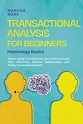 E-Book (epub) Transactional Analysis for Beginners - Psychology Basics: How to Apply TA in Everyday Life to Communicate More Effectively, Improve Relationships, and Finally Understand Yourself von Markus Bode