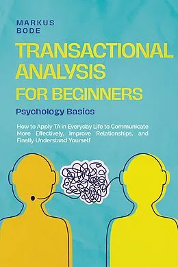 E-Book (epub) Transactional Analysis for Beginners - Psychology Basics: How to Apply TA in Everyday Life to Communicate More Effectively, Improve Relationships, and Finally Understand Yourself von Markus Bode