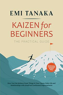 E-Book (epub) Kaizen for Beginners - The Practical Guide: How You Can Achieve Great Things in Your Career, Daily Life and Relationships with Small but Continuous Improvements - including the 5S Method for Greater Success and Practical Exercises von Emi Tanaka