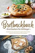 E-Book (epub) Brotbackbuch - Brot backen für Anfänger: Köstliches und gesundes Brot ganz einfach selber machen mit den besten Brotrezepten - inkl. internationalen, Low Carb, glutenfreien Broten, Aufstrichen uvm. von Ulrike Weidenbach