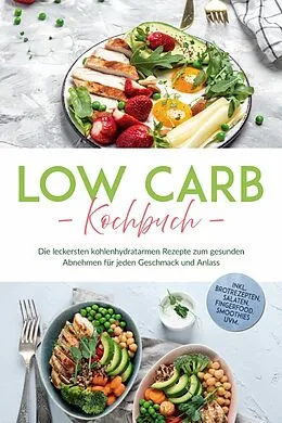 E-Book (epub) Low Carb Kochbuch: Die leckersten kohlenhydratarmen Rezepte zum gesunden Abnehmen für jeden Geschmack und Anlass - inkl. Brotrezepten, Salaten, Fingerfood, Smoothies uvm. von Anneliese Heller