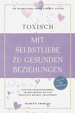 E-Book (epub) TOXISCH: Mit Selbstliebe zu gesunden Beziehungen - 100 Selbstliebe Tools für den Alltag | Einfach Selbstfürsorge, Selbstakzeptanz und positives Denken trainieren - inkl. 30 Tage Challenge von Marcus Eberlin