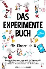 E-Book (epub) Das Experimente Buch für Kinder ab 8: Spannende Abenteuer in der Welt der Wissenschaft! 100 coole Versuche für kleine Forscher mit einfachen Haushaltsmitteln zum Nachmachen - inkl. Wissensquiz von Bernd Schneider