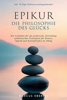 E-Book (epub) Epikur: Die Philosophie des Glücks - Ein Leitfaden für die praktische Anwendung epikureischer Prinzipien für Genuss, Tugend und Seelenfrieden im Alltag - inkl. 30-Tage-Selbstentwicklungskalender von Marcus Eberlin