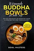 E-Book (epub) Wärmende Buddha Bowls für kühle Tage: Mit 100 genussvollen Rezepten unter 15 Minuten für jede Tagesmahlzeit - Inklusive Wochenplaner, Ramen- und Nachtisch Bowls von Bowl Masters