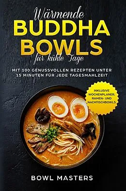E-Book (epub) Wärmende Buddha Bowls für kühle Tage: Mit 100 genussvollen Rezepten unter 15 Minuten für jede Tagesmahlzeit - Inklusive Wochenplaner, Ramen- und Nachtisch Bowls von Bowl Masters