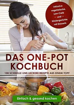 E-Book (epub) Das One-Pot Kochbuch: 100 schnelle und leckere Rezepte aus einem Topf inklusive vegetarische, Low-Carb und Kindergerichte mit Desserts - Einfach & gesund kochen von Sara Olssen
