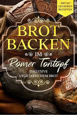 E-Book (epub) Brot backen im Römer Tontopf: Mit 60 leckeren Rezepten - Inklusive vegetarischem Brot von Simple Cookbooks