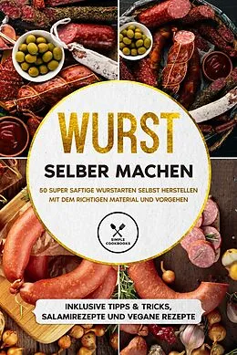 E-Book (epub) Wurst selber machen: 50 super saftige Wurstarten selbst herstellen mit dem richtigen Material und Vorgehen - Inklusive Tipps & Tricks, Salamirezepte und vegane Rezepte von Joachim Kutscher