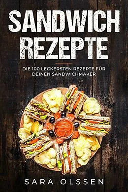 E-Book (epub) Sandwich Rezepte: Die 100 leckersten Rezepte für deinen Sandwichmaker von Sara Olssen