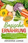 E-Book (epub) Basische Ernährung: Der Ratgeber für die effektive Entgiftung mit 50 Blitz-Rezepten unter 10 Minuten - Inklusive Wochenplaner, 7 Tage Detox-Kur, Lebensmittellisten und Nährwertangaben von Johanna Lange