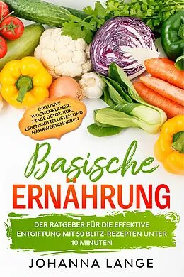 E-Book (epub) Basische Ernährung: Der Ratgeber für die effektive Entgiftung mit 50 Blitz-Rezepten unter 10 Minuten - Inklusive Wochenplaner, 7 Tage Detox-Kur, Lebensmittellisten und Nährwertangaben von Johanna Lange