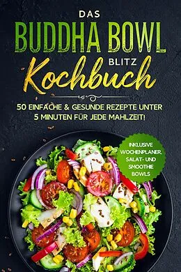 E-Book (epub) Das Buddha Bowl Blitz Kochbuch: 50 einfache & gesunde Rezepte unter 5 Minuten für jede Mahlzeit! - Inklusive Wochenplaner, Salat- und Smoothie Bowls von Bowl Masters