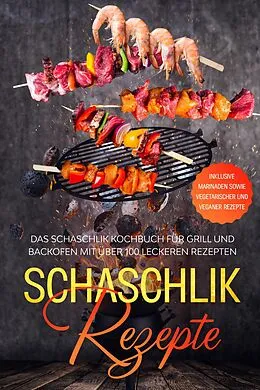 E-Book (epub) Schaschlik Rezepte: Das Schaschlik Kochbuch für Grill und Backofen mit über 100 leckeren Rezepten - Inklusive Marinaden sowie vegetarischer und veganer Rezepte von Stefan Jansen