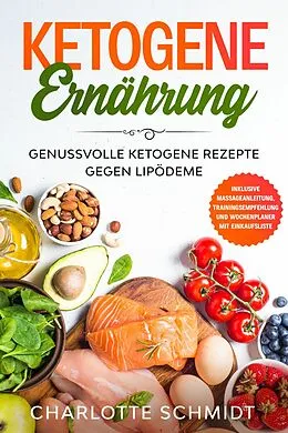 E-Book (epub) Ketogene Ernährung: Genussvolle ketogene Rezepte gegen Lipödeme - Inklusive Massageanleitung, Trainingsempfehlung und Wochenplaner mit Einkaufsliste von Charlotte Schmidt